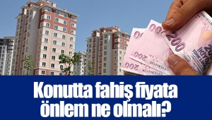 Konutta fahiş fiyata önlem ne olmalı?