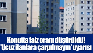 Konutta faiz oranı düşürüldü! 'Ucuz ilanlara çarpılmayın' uyarısı