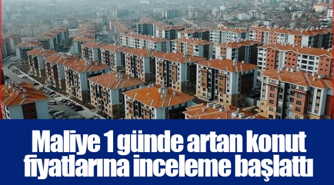 Maliye 1 günde artan konut fiyatlarına inceleme başlattı