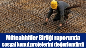 Müteahhitler Birliği raporunda sosyal konut projelerini değerlendirdi