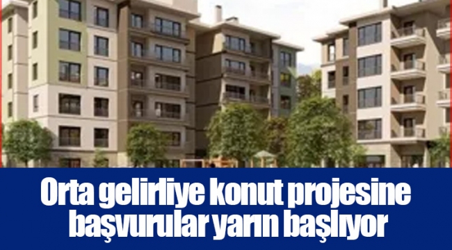 Orta gelirliye konut projesine başvurular yarın başlıyor