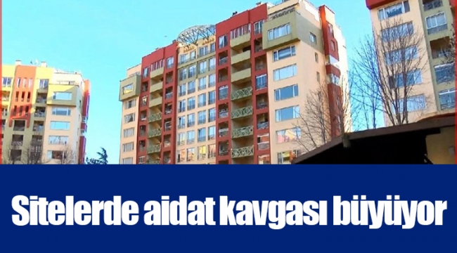 Sitelerde aidat kavgası büyüyor