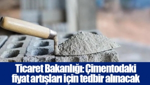 Ticaret Bakanlığı: Çimentodaki fiyat artışları için tedbir alınacak