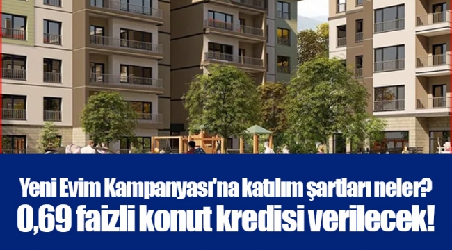 Yeni Evim Kampanyası'na katılım şartları neler? 0,69 faizli konut kredisi verilecek!