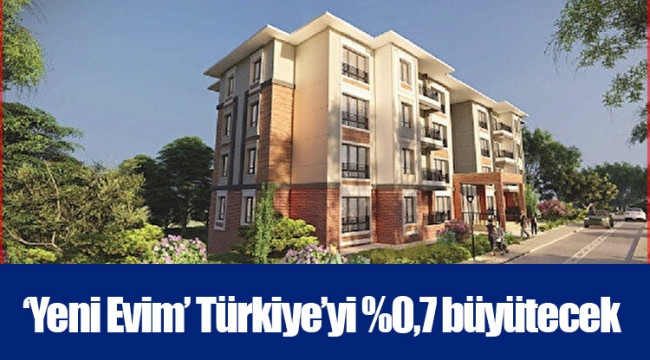 ‘Yeni Evim’ Türkiye’yi %0,7 büyütecek