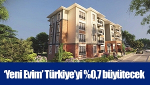 ‘Yeni Evim’ Türkiye’yi %0,7 büyütecek