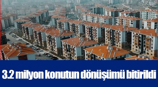 3.2 milyon konutun dönüşümü bitirildi