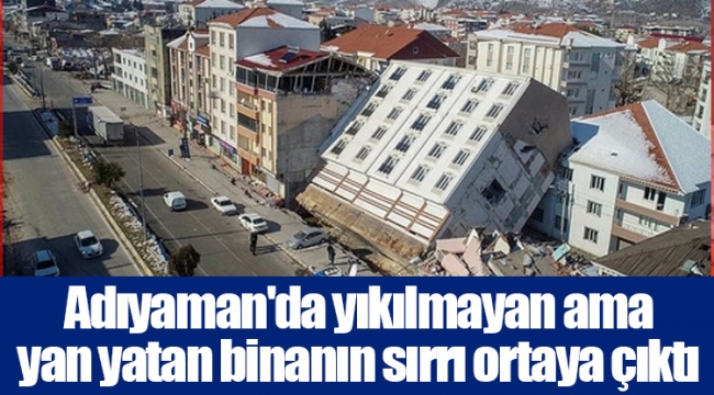 Adıyaman'da yıkılmayan ama yan yatan binanın sırrı ortaya çıktı