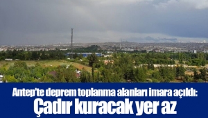 Antep’te deprem toplanma alanları imara açıldı: Çadır kuracak yer az