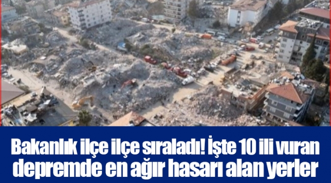 Bakanlık ilçe ilçe sıraladı! İşte 10 ili vuran depremde en ağır hasarı alan yerler