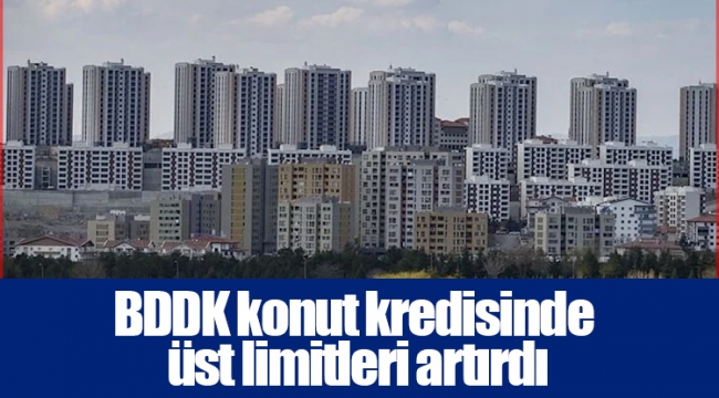 BDDK konut kredisinde üst limitleri artırdı