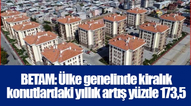 BETAM: Ülke genelinde kiralık konutlardaki yıllık artış yüzde 173,5