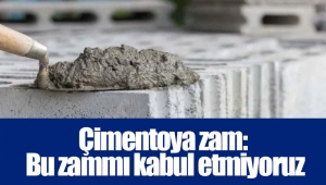 Çimentoya zam: Bu zammı kabul etmiyoruz