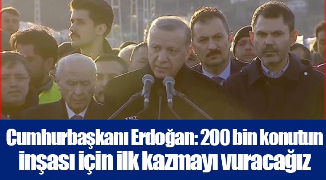 Cumhurbaşkanı Erdoğan: 200 bin konutun inşası için ilk kazmayı vuracağız