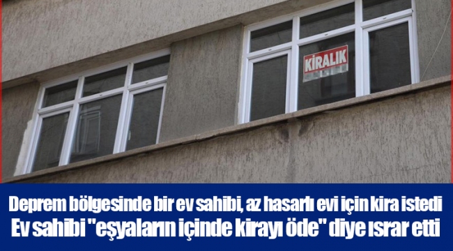 Deprem bölgesinde bir ev sahibi, az hasarlı evi için kira istedi Ev sahibi 