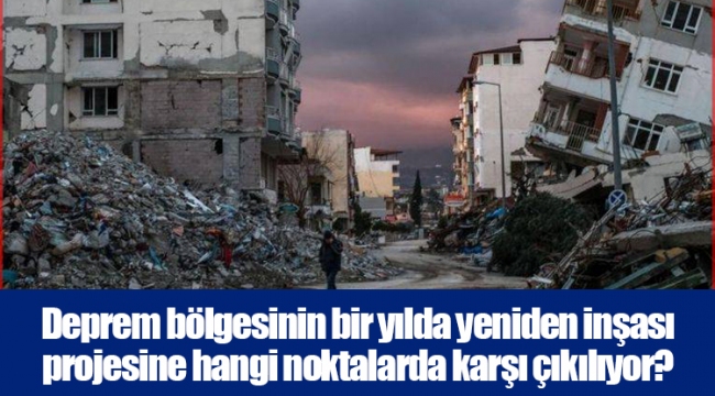 Deprem bölgesinin bir yılda yeniden inşası projesine hangi noktalarda karşı çıkılıyor?