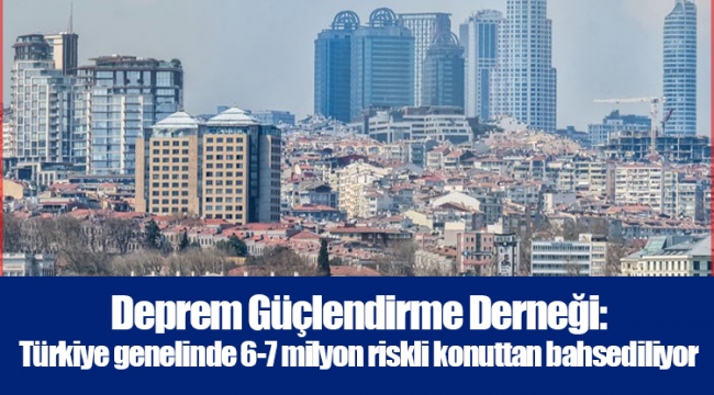 Deprem Güçlendirme Derneği: Türkiye genelinde 6-7 milyon riskli konuttan bahsediliyor