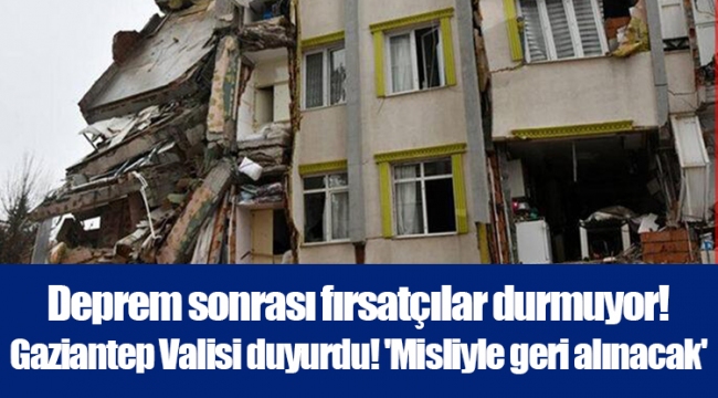 Deprem sonrası fırsatçılar durmuyor! Gaziantep Valisi duyurdu! 'Misliyle geri alınacak'