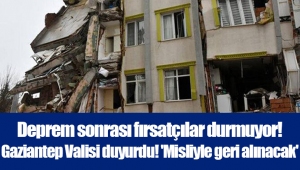 Deprem sonrası fırsatçılar durmuyor! Gaziantep Valisi duyurdu! 'Misliyle geri alınacak'