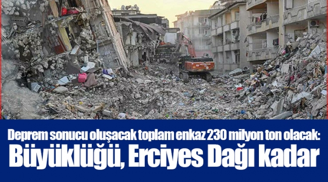 Deprem sonucu oluşacak toplam enkaz 230 milyon ton olacak: Büyüklüğü, Erciyes Dağı kadar