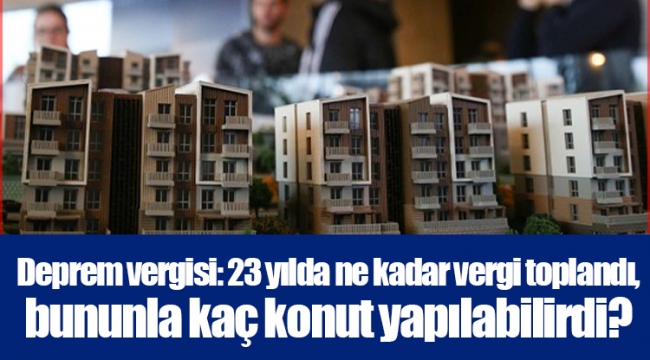 Deprem vergisi: 23 yılda ne kadar vergi toplandı, bununla kaç konut yapılabilirdi? 