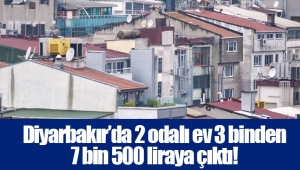 Diyarbakır’da 2 odalı ev 3 binden 7 bin 500 liraya çıktı!