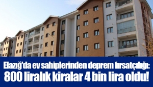 Elazığ'da ev sahiplerinden deprem fırsatçılığı: 800 liralık kiralar 4 bin lira oldu! 