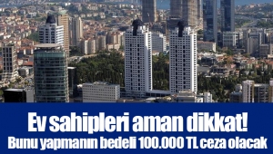 Ev sahipleri aman dikkat! Bunu yapmanın bedeli 100.000 TL ceza olacak