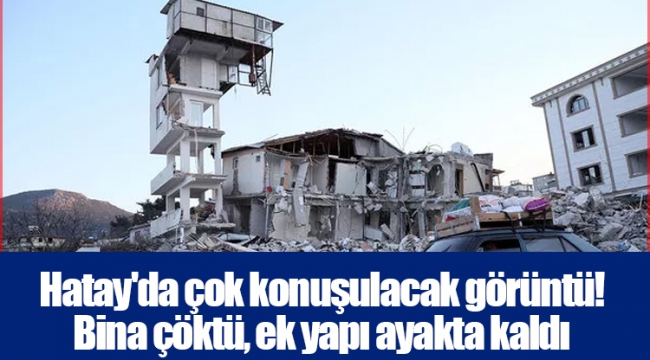 Hatay'da çok konuşulacak görüntü! Bina çöktü, ek yapı ayakta kaldı