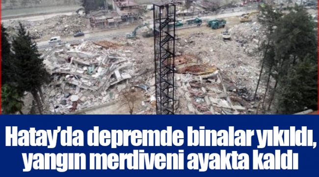 Hatay’da depremde binalar yıkıldı, yangın merdiveni ayakta kaldı