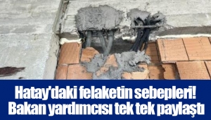 Hatay'daki felaketin sebepleri! Bakan yardımcısı tek tek paylaştı