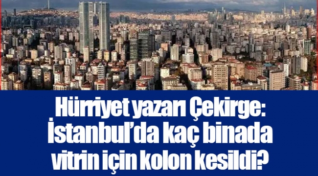 Hürriyet yazarı Çekirge: İstanbul’da kaç binada vitrin için kolon kesildi?