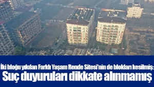 İki bloğu yıkılan Farklı Yaşam Rende Sitesi'nin de blokları kesilmiş: Suç duyuruları dikkate alınmamış