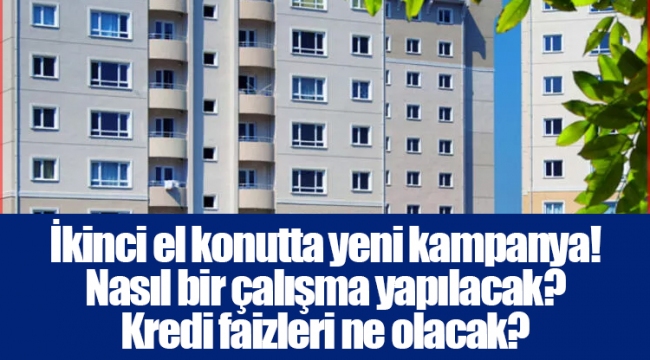 İkinci el konutta yeni kampanya! Nasıl bir çalışma yapılacak? Kredi faizleri ne olacak?