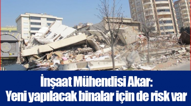 İnşaat Mühendisi Akar: Yeni yapılacak binalar için de risk var