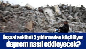 İnşaat sektörü 5 yıldır neden küçülüyor, deprem nasıl etkileyecek?