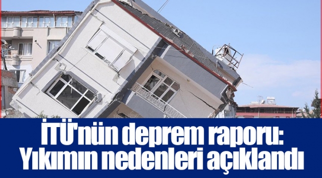 İTÜ'nün deprem raporu: Yıkımın nedenleri açıklandı