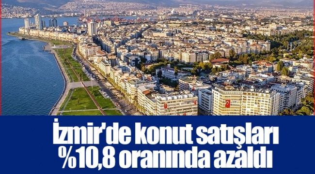 İzmir'de konut satışları %10,8 oranında azaldı