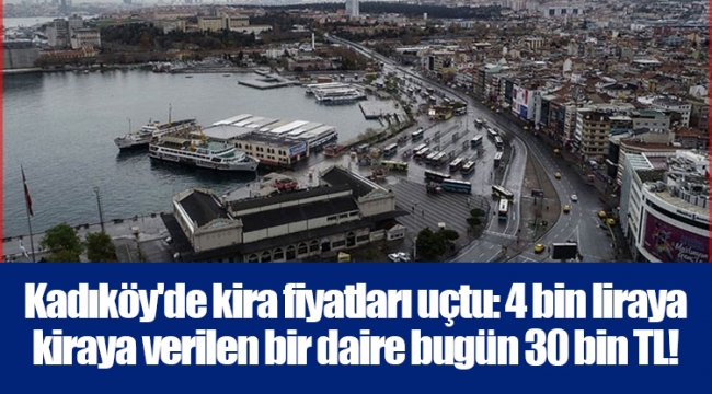 Kadıköy'de kira fiyatları uçtu: 4 bin liraya kiraya verilen bir daire bugün 30 bin TL!