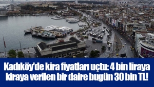 Kadıköy'de kira fiyatları uçtu: 4 bin liraya kiraya verilen bir daire bugün 30 bin TL!