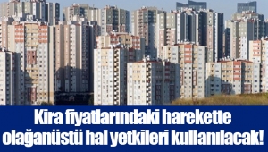 Kira fiyatlarındaki harekette olağanüstü hal yetkileri kullanılacak!