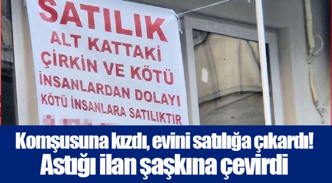 Komşusuna kızdı, evini satılığa çıkardı! Astığı ilan şaşkına çevirdi