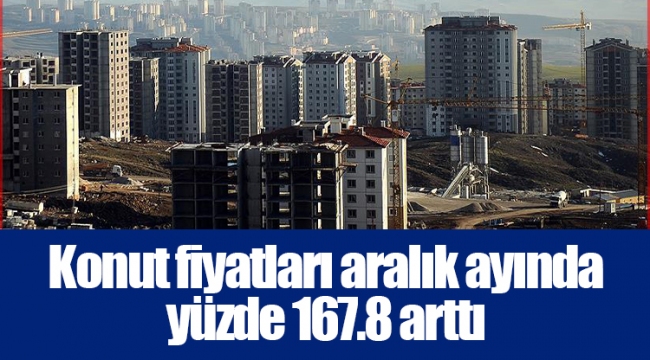 Konut fiyatları aralık ayında yüzde 167.8 arttı