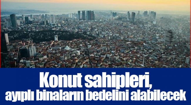 Konut sahipleri, ayıplı binaların bedelini alabilecek