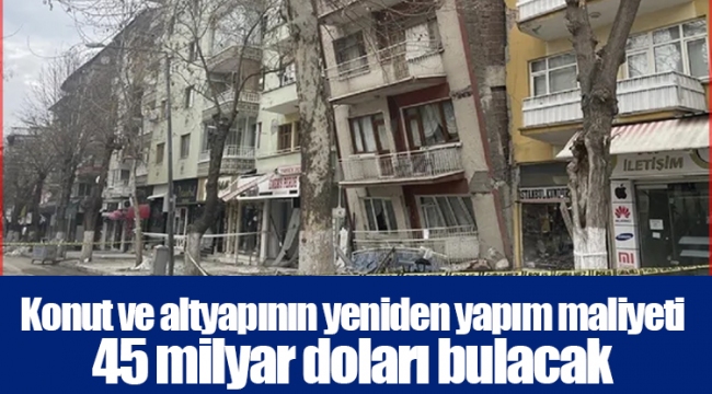 Konut ve altyapının yeniden yapım maliyeti 45 milyar doları bulacak