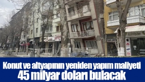 Konut ve altyapının yeniden yapım maliyeti 45 milyar doları bulacak