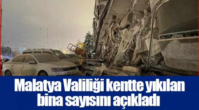  Malatya Valiliği kentte yıkılan bina sayısını açıkladı