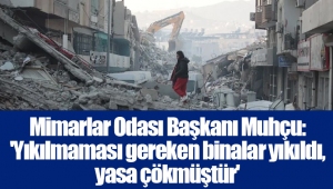 Mimarlar Odası Başkanı Muhçu: 'Yıkılmaması gereken binalar yıkıldı, yasa çökmüştür'