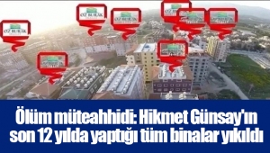 Ölüm müteahhidi: Hikmet Günsay'ın son 12 yılda yaptığı tüm binalar yıkıldı