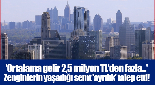 'Ortalama gelir 2,5 milyon TL'den fazla...' Zenginlerin yaşadığı semt 'ayrılık' talep etti!